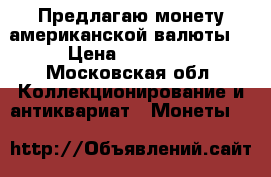 Предлагаю монету американской валюты  › Цена ­ 50 000 - Московская обл. Коллекционирование и антиквариат » Монеты   